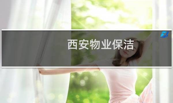 西安物业保洁 - 西安北郊保洁招聘信息