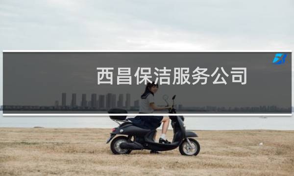 西昌保洁服务公司 - 西昌市保洁公司电话号码