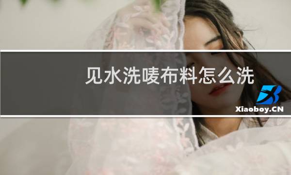 见水洗唛布料怎么洗 - 水洗唛可以机洗吗