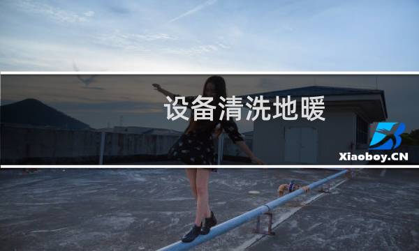 设备清洗地暖 - 怎样清洗清理地暖设备