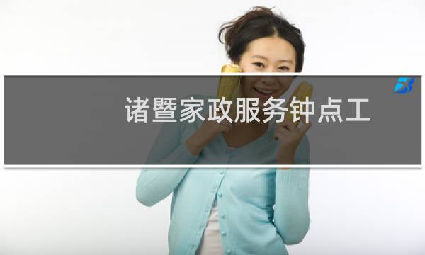 诸暨家政服务钟点工 - 诸暨临时工市场在哪里