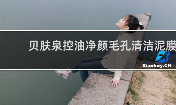 贝肤泉控油净颜毛孔清洁泥膜 - 贝肤泉清洁泥膜有用吗