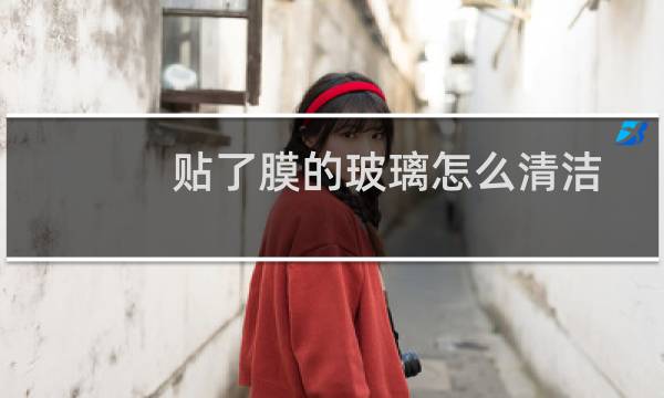 贴了膜的玻璃怎么清洁 - 贴了膜的窗户玻璃怎么清洁