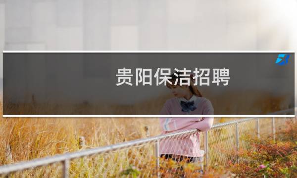 贵阳保洁招聘 - 贵阳找保洁工作