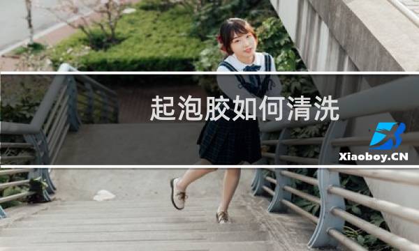 起泡胶如何清洗 - 清理起泡胶