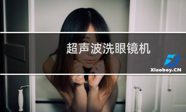超声波洗眼镜机 - 超声波洗眼镜机弊端