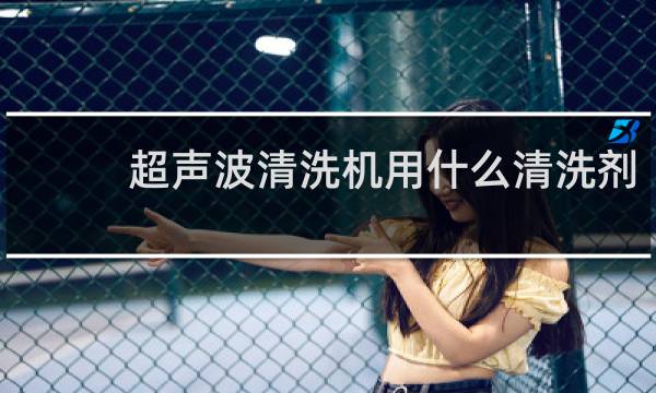 超声波清洗机用什么清洗剂 - 超声波清洗机用清洗剂的理由