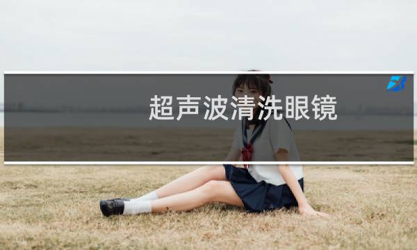 超声波清洗眼镜 - 超声波清洗眼镜伤镀膜
