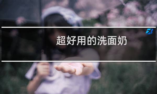 超好用的洗面奶 - 超好用的洁面