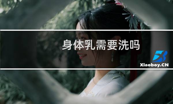 身体乳需要洗吗 - 身体膜需要洗吗