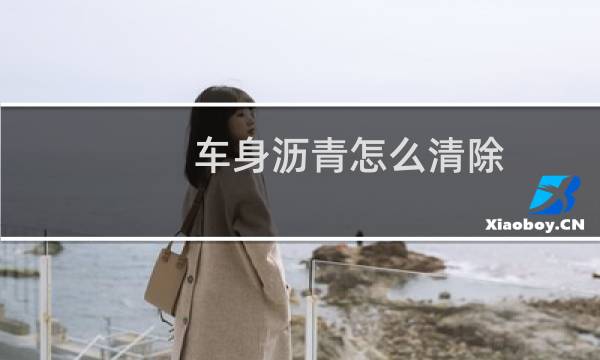 车身沥青怎么清除 - 如何清除大面积沥青
