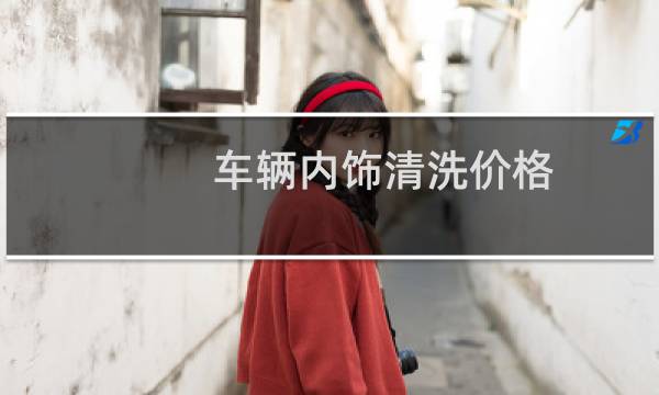 车辆内饰清洗价格 - 汽车内饰清洗价格