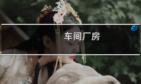 车间厂房 - 厂房和厂区别