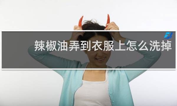 辣椒油弄到衣服上怎么洗掉 - 辣椒油干了还洗得掉吗