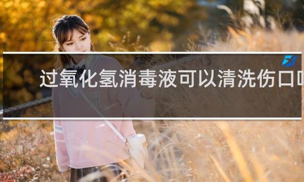 过氧化氢消毒液可以清洗伤口吗 - 哪些伤口不能用双氧水