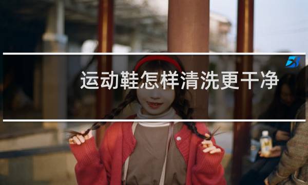 运动鞋怎样清洗更干净 - 网面运动鞋清洗小窍门