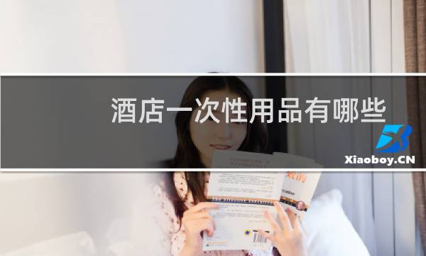 酒店一次性用品有哪些 - 酒店卫生间一次性用品有哪些