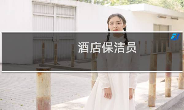 酒店保洁员 - 酒店保洁员那里有招聘的