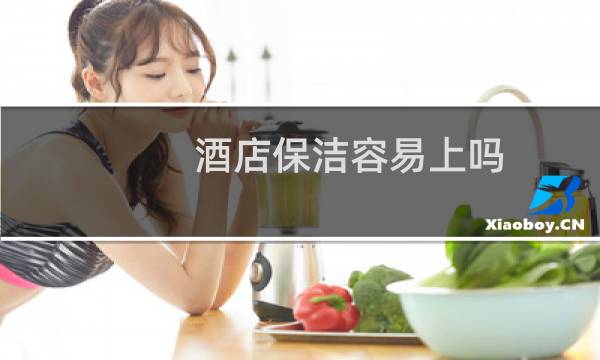酒店保洁容易上吗 - 酒店保洁