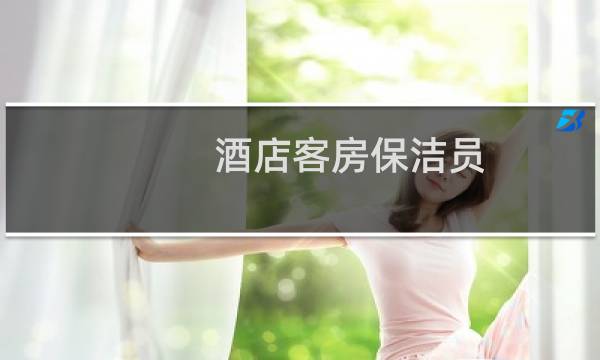 酒店客房保洁员 - 招聘酒店客房保洁员