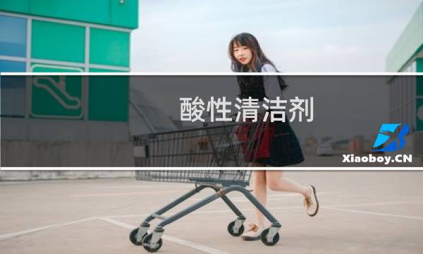 酸性清洁剂 - 常见酸性清洁剂有几种