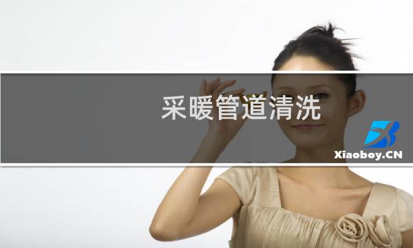 采暖管道清洗 - 家用暖气管道清洗用什么