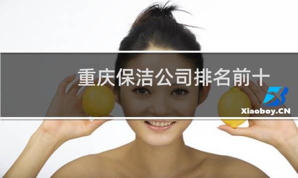 重庆保洁公司排名前十 - 重庆保洁公司哪家口碑最好