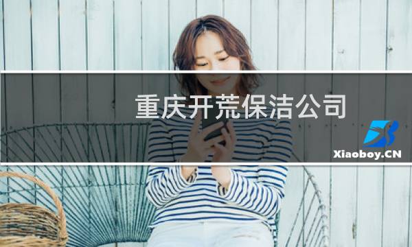 重庆开荒保洁公司 - 重庆开荒保洁哪家公司好