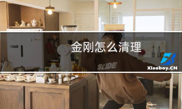 金刚怎么清理 - 如何彻底清理刚买来的金刚