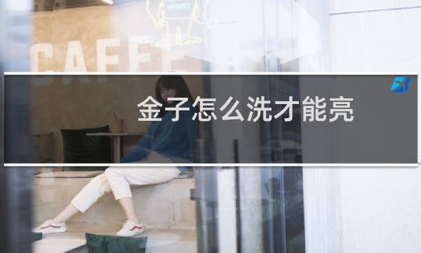 金子怎么洗才能亮 - 金子用什么洗得干净又亮