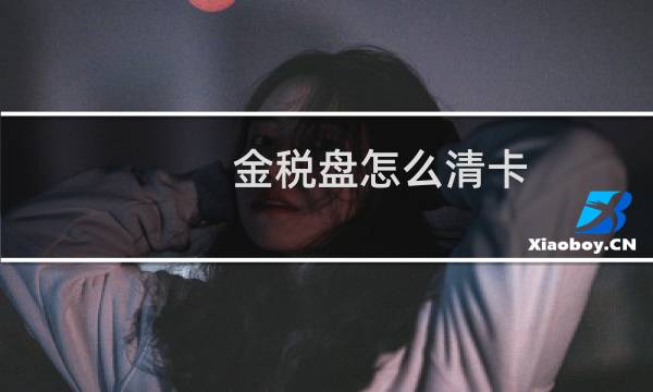 金税盘怎么清卡 - 金税盘每月清卡步骤