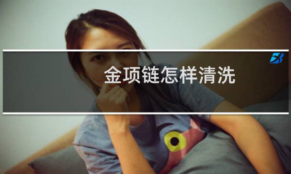 金项链怎样清洗 - 金项链怎么清洗干净