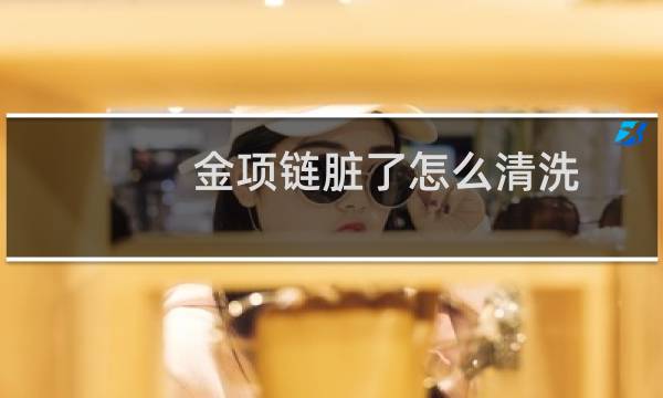金项链脏了怎么清洗 - 黄金项链脏了在家怎么清洗
