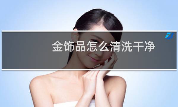 金饰品怎么清洗干净 - 周大福教你清洗黄金