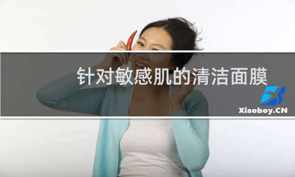 针对敏感肌的清洁面膜 - 敏感肌肤可以用清洁面膜吗