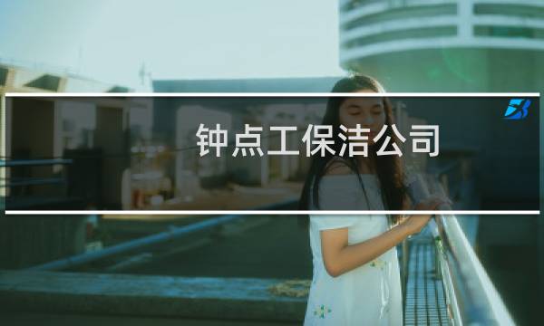 钟点工保洁公司 - 钟点工小时工临时工保洁