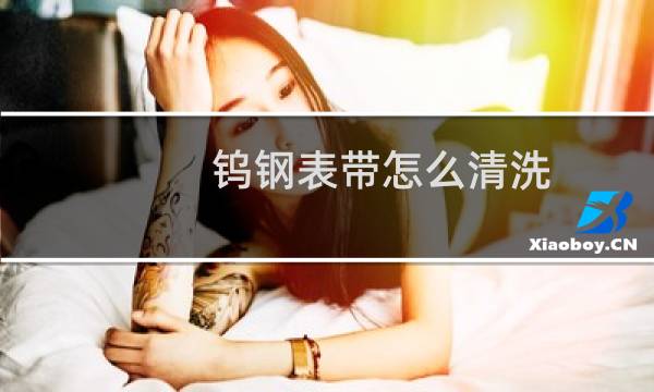 钨钢表带怎么清洗 - 如何解决钢表带掉黑