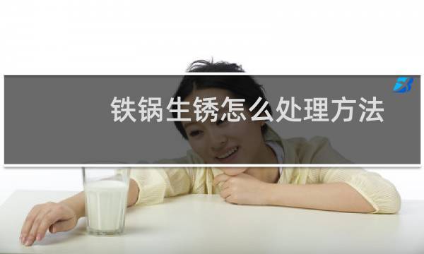 铁锅生锈怎么处理方法 - 铁锅生锈怎么处理