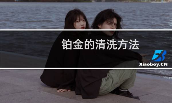 铂金的清洗方法 - 最简单的白金清洗方法