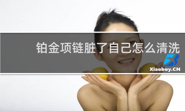 铂金项链脏了自己怎么清洗 - 铂金项链变色怎么清洗