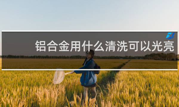 铝合金用什么清洗可以光亮 - 清洗铝合金门窗用什么最干净