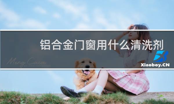 铝合金门窗用什么清洗剂 - 擦断桥铝窗户用什么清洁剂