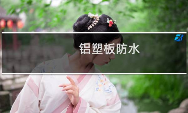 铝塑板防水 - 铝塑板防水多少年