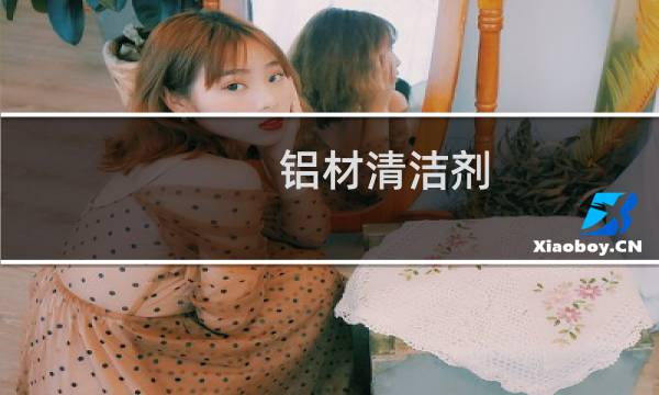 铝材清洁剂 - 铝材脱膜清洗剂
