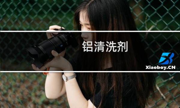 铝清洗剂 - 铝件专用清洗剂