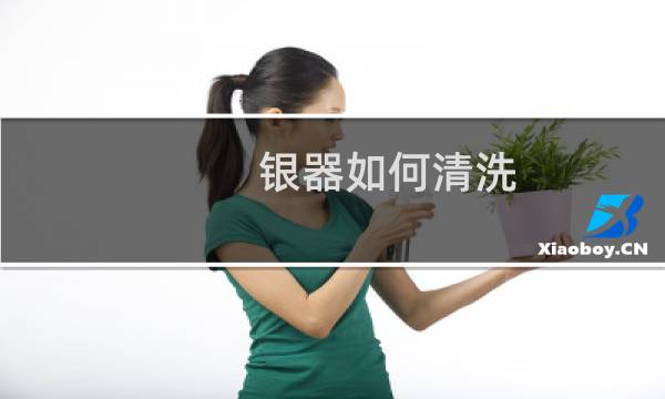 银器如何清洗 - 清洗银饰品