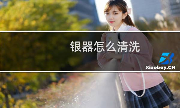 银器怎么清洗 - 怎样清洗银饰最快又干净