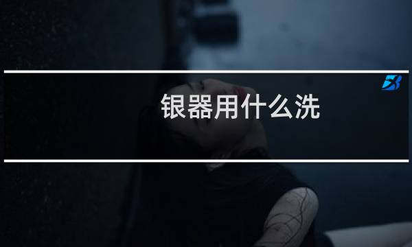 银器用什么洗 - 如何清洗银器