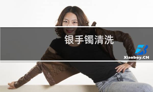银手镯清洗 - 如何清洗银手镯子