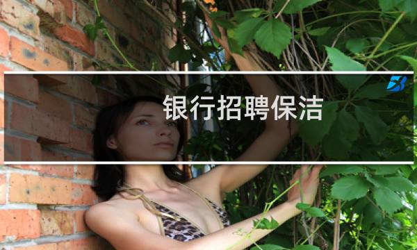 银行招聘保洁 - 急招银行保洁员